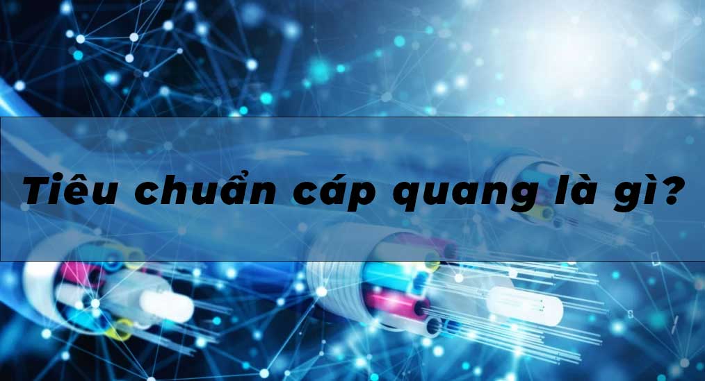 Tiêu chuẩn cáp quang là gì?