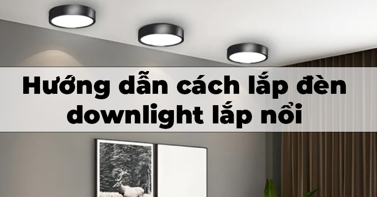 Hướng dẫn cách lắp đèn downlight ốp trần