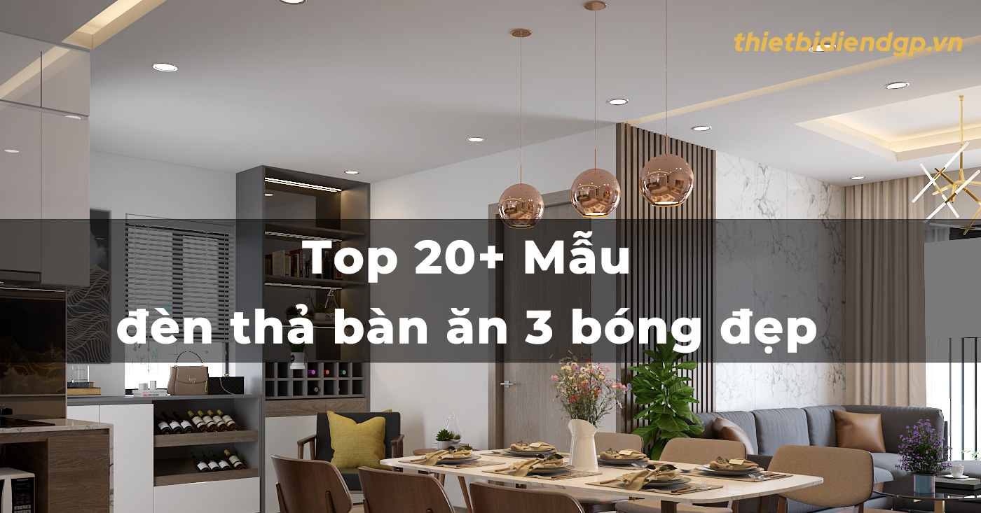 Top 20+ Mẫu đèn thả bàn ăn 3 bóng đẹp