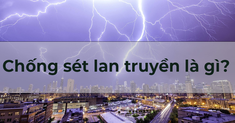 Chống sét lan truyền là gì? Vai trò và nguyên lý hoạt động