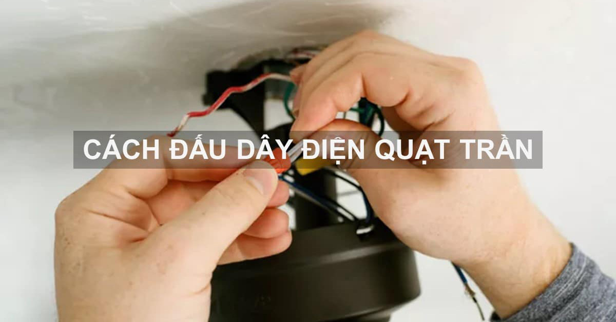 Hướng dẫn cách đấu quạt trần an toàn, đơn giản tại nhà