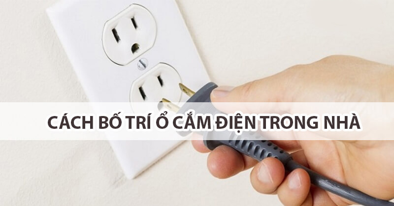 Cách bố trí ổ cắm điện trong nhà an toàn và thẩm mỹ