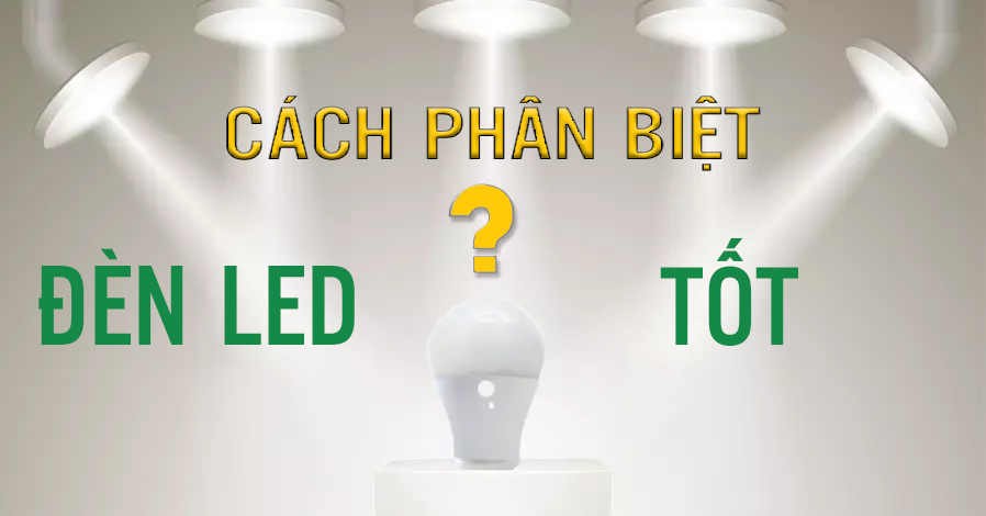 7 Tiêu chí để nhận biết Đèn LED chất lượng và Đèn LED giá rẻ