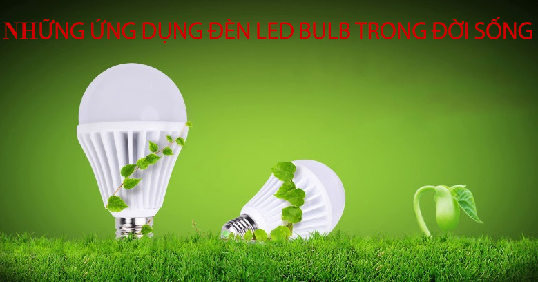Những ứng dụng tuyệt vời của bóng đèn Led Bulb trong đời sống