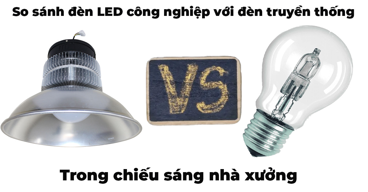 So sánh đèn LED công nghiệp với đèn truyền thống trong chiếu sáng nhà xưởng