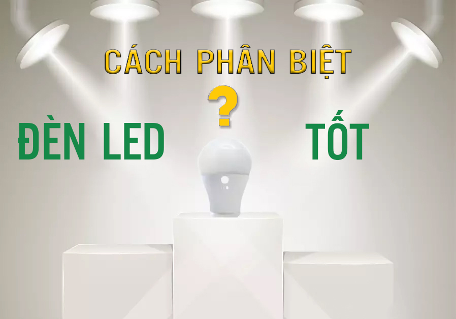 Phân biệt đèn Led tốt với đèn Led kém chất lượng